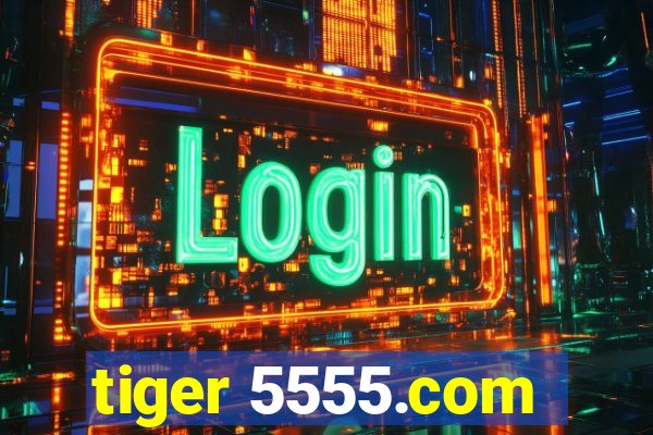 tiger 5555.com